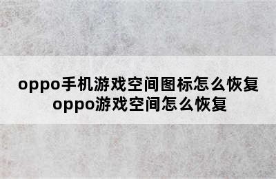 oppo手机游戏空间图标怎么恢复 oppo游戏空间怎么恢复